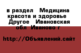  в раздел : Медицина, красота и здоровье » Другое . Ивановская обл.,Иваново г.